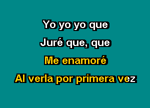 Yo yo yo que

Jurt'e que, que

Me enamorc'a

AI verla por primera vez