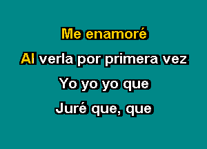 Me enamorc'e
Al verla por primera vez

Yo yo yo que

Jurt'e que, que