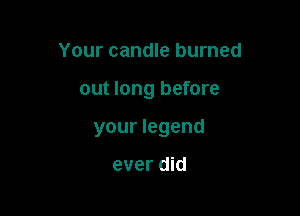 Your candle burned

out long before

your legend

ever did