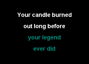 Your candle burned

out long before

your legend

ever did