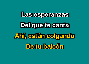 Las esperanzas

Del que te canta

Ahi, este'm colgando

De tu balcdn