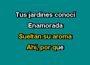 Tus jardines conoci
Enamorada

Sueltan su aroma

Ahi, por que