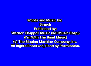 Words and Music byt
Branch
Published byt
Warner Chappell Music (WU Music Corp.)
(I'm WI) The Band Music)
(c) The Singing Machine Company. Inc.
All Rights Resewed, Used by Permission.
