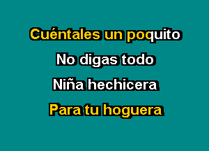 Cuientales un poquito

No digas todo
Nifia hechicera

Para tu hoguera