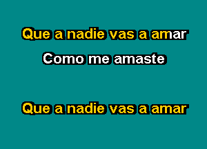 Que a nadie vas a amar

Como me amaste

Que a nadie vas a amar