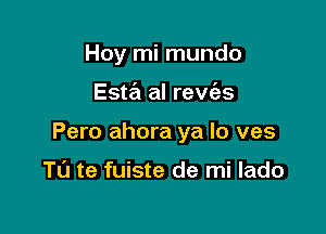 Hoy mi mundo

Esw al revc'es

Pero ahora ya lo ves

TL'J te fuiste de mi lado