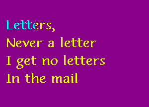 Letters,
Never a letter

I get no letters
In the mail