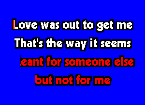 Love was out to get me

That's the way it seems