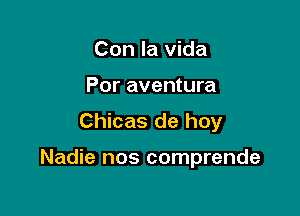 Con la vida
Por aventura

Chicas de hoy

Nadie nos comprende