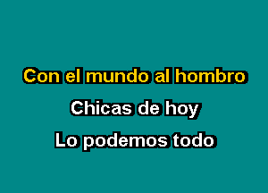 Con el mundo al hombro

Chicas de hoy

Lo podemos todo