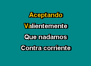 Aceptando

Valientemente
Que nadamos

Contra corriente