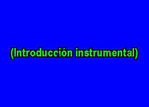 (Introduccibn instrumental)