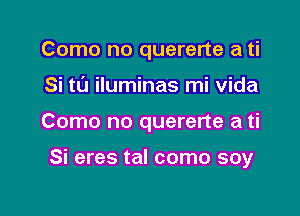 Como no quererte a ti

Si tL'J iluminas mi Vida

Como no quererte a ti

Si eres tal como soy