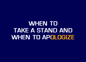 WHEN TO
TAKE A STAND AND

WHEN TO APOLOGIZE