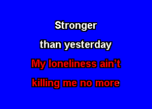 Stronger

than yesterday