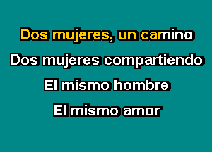 Dos mujeres, un camino
Dos mujeres compartiendo
El mismo hombre

El mismo amor