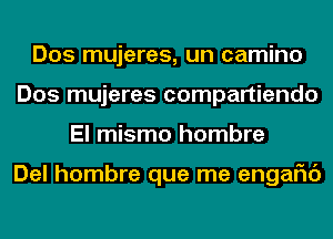 Dos mujeres, un camino
Dos mujeres compartiendo
El mismo hombre

Del hombre que me engaFIc')