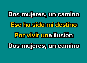 Dos mujeres, un camino
Ese ha sido mi destino
Por vivir una ilusic'm

Dos mujeres, un camino