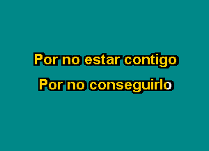 For no estar contigo

For no conseguirlo