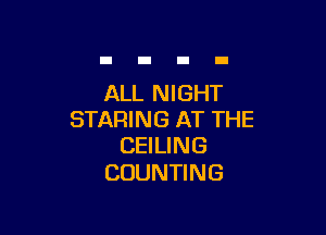 ALL NIGHT

STARING AT THE
CEILING

COUNTING