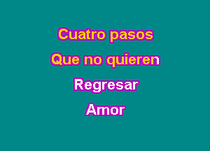 Cuatro pasos

Que no quieren

Regresar

Amor