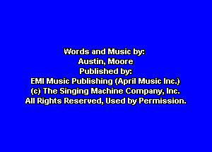 Words and Music by
Austin, Moore
Published byt
EMI Music Publishing (April Music Inc.)
(c) The Singing Machine Company. Inc.
All Rights Reserved, Used by Permission.