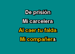 De prisidn
Mi carcelera

Al caer tu falda

Mi compaEera