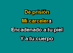 De prisidn

Mi carcelera

Encadenado a tu piel

Y a tu cuerpo