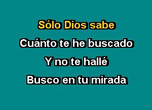 Sdlo Dios sabe

Cue'mto te he buscado

Y no te hallt'e

Busco en tu mirada