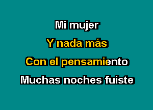 Mi mujer

Y nada mas

Con el pensamiento

Muchas noches fuiste