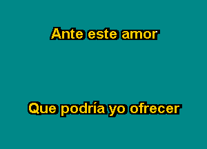 Ante este amor

Que podria yo ofrecer