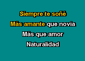 Siempre te sofu'e

mas amante que novia

mas que amor
Naturalidad