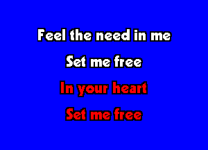Feel the need in me

Set me free