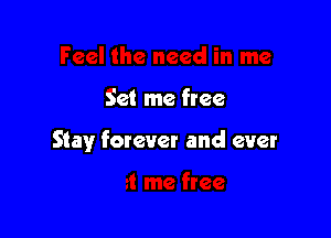 Set me free

Stay forever and ever