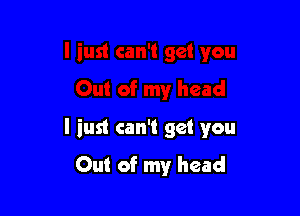 l iust can't get you
Out of my head