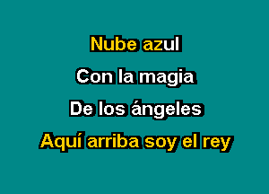 Nube azul
Con la magia

De los angeles

Aqui arriba soy el rey