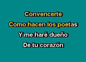 Convencerte

Como hacen Ios poetas

Y me harc'e duefio

De tu corazdn