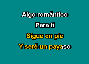 Algo romantico
Para ti

Sigue en pie

Y sem un payaso