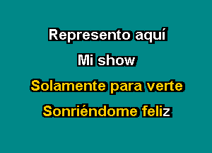 Represento aqui

Mi show

Solamente para verte

Sonri ndome feliz