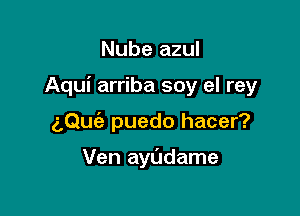 Nube azul
Aqui arriba soy el rey

2,Quc3.b puedo hacer?

Ven ayudame