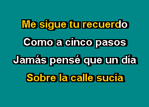 Me sigue tu recuerdo

Como a cinco pasos

Jame'is pensc'a que un dia

Sobre la calle sucia