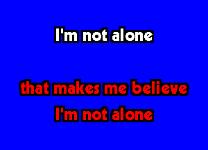 I'm not alone