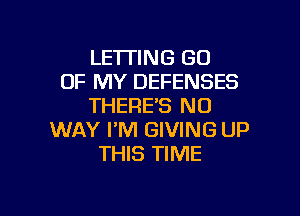 LE'ITING GO
OF MY DEFENSES
THERE'S NO

WAY I'M GIVING UP
THIS TIME