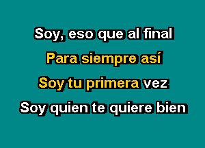 Soy, eso que al final

Para siempre asi

Soy tu primera vez

Soy quien te quiere bien