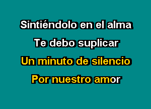 Sintic'andolo en el alma

Te debo suplicar

Un minuto de silencio

Por nuestro amor