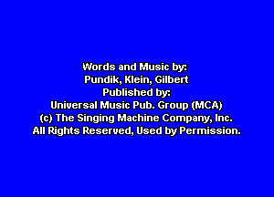 Words and Music byz
Pundik, Klein, Gilbert
Published byt
Universal Music Pub. Group (MCA)
(c) The Singing Machine Company. Inc.
All Rights Reserved, Used by Permission.