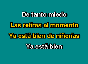 De tanto miedo

Las retiras al momento

Ya esta bien de niFIerias

Ya esta bien