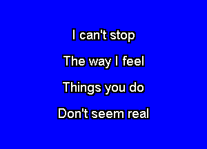 I can't stop

The way I feel

Things you do

Don't seem real