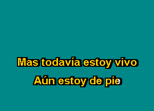 Mas todavia estoy vivo

Al'm estoy de pie