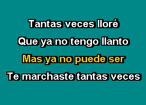 Tantas veces llorgz
Que ya no tengo llanto
Mas ya no puede ser

Te marchaste tantas veces